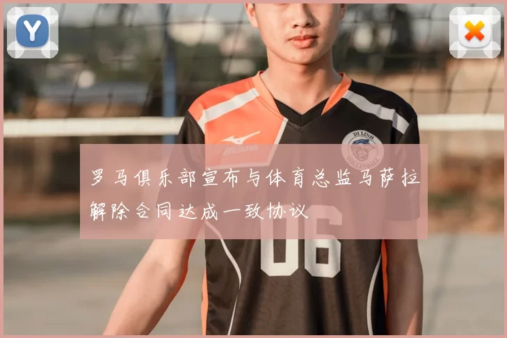 罗马俱乐部宣布与体育总监马萨拉解除合同达成一致协议