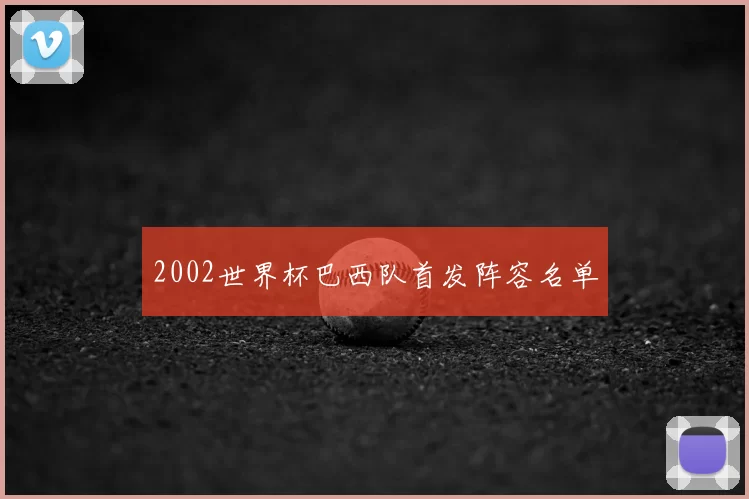 2002世界杯巴西队首发阵容名单