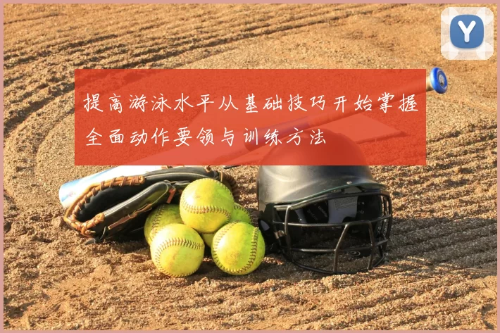 提高游泳水平从基础技巧开始掌握全面动作要领与训练方法