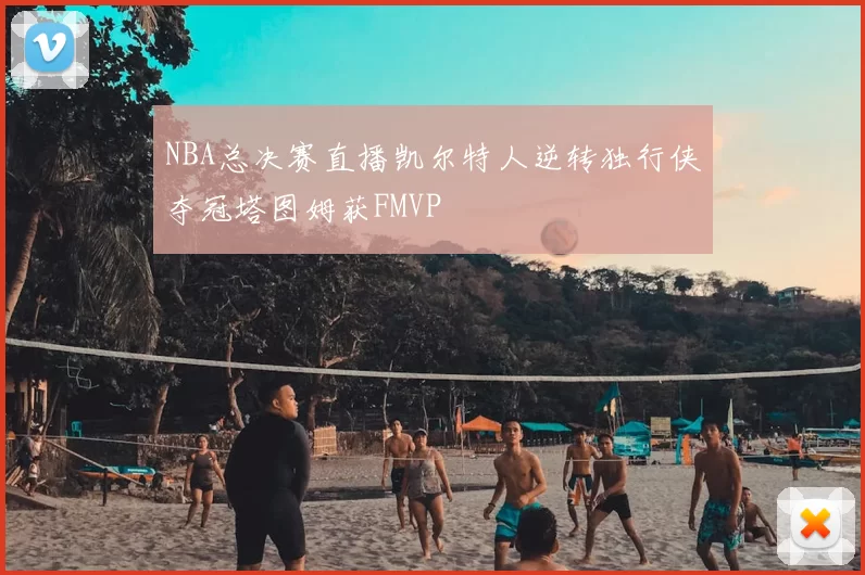 NBA总决赛直播凯尔特人逆转独行侠夺冠塔图姆获FMVP