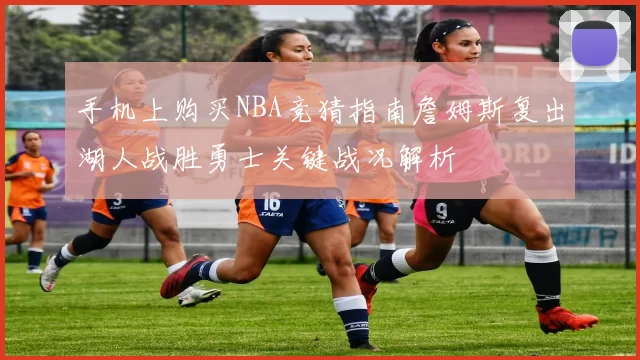 手机上购买NBA竞猜指南詹姆斯复出湖人战胜勇士关键战况解析