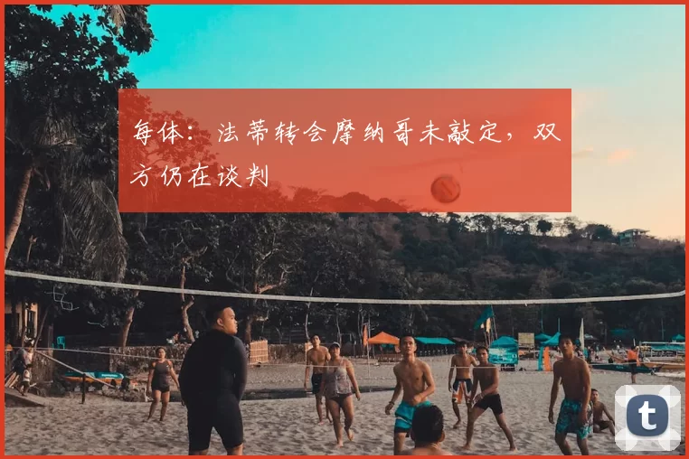 每体：法蒂转会摩纳哥未敲定，双方仍在谈判