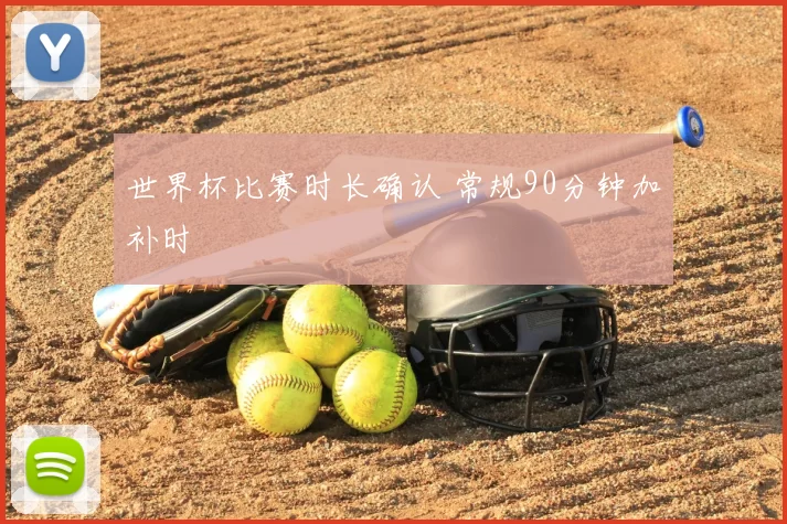 世界杯比赛时长确认 常规90分钟加补时