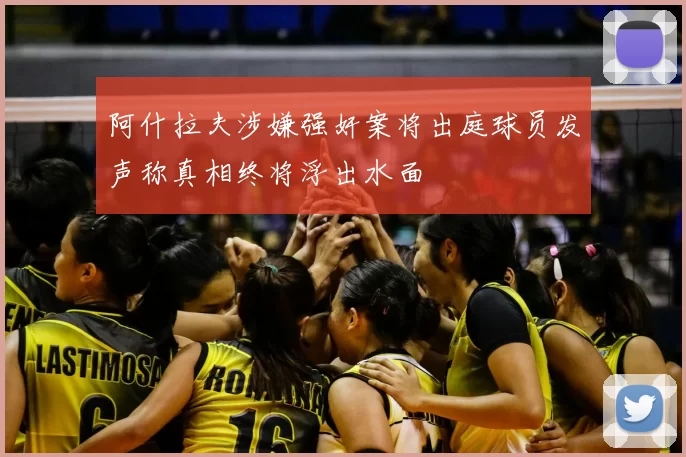 阿什拉夫涉嫌强奸案将出庭球员发声称真相终将浮出水面