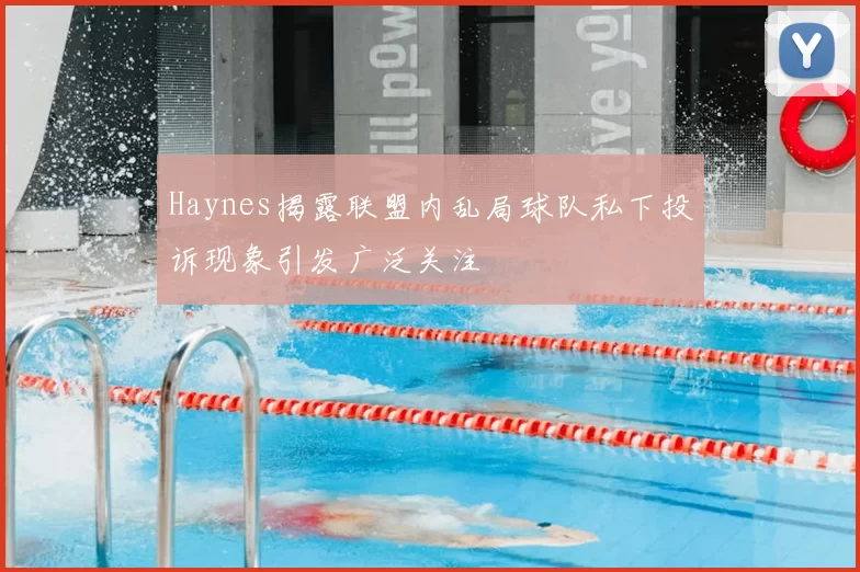 Haynes揭露联盟内乱局球队私下投诉现象引发广泛关注