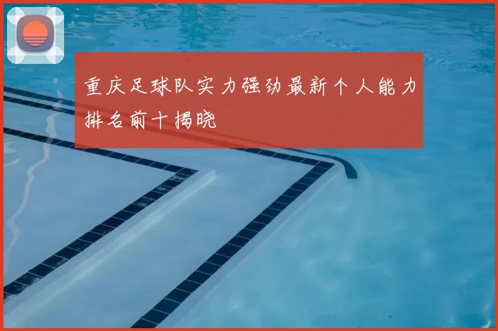 重庆足球队实力强劲最新个人能力排名前十揭晓
