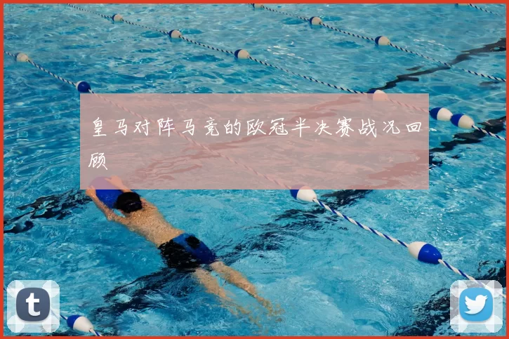 皇马对阵马竞的欧冠半决赛战况回顾