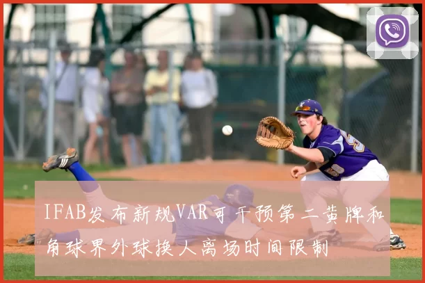 IFAB发布新规VAR可干预第二黄牌和角球界外球换人离场时间限制