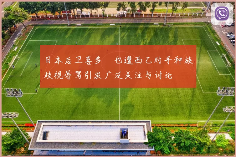 日本后卫喜多壱也遭西乙对手种族歧视辱骂引发广泛关注与讨论