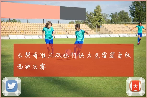 东契奇准三双独行侠力克雷霆晋级西部决赛