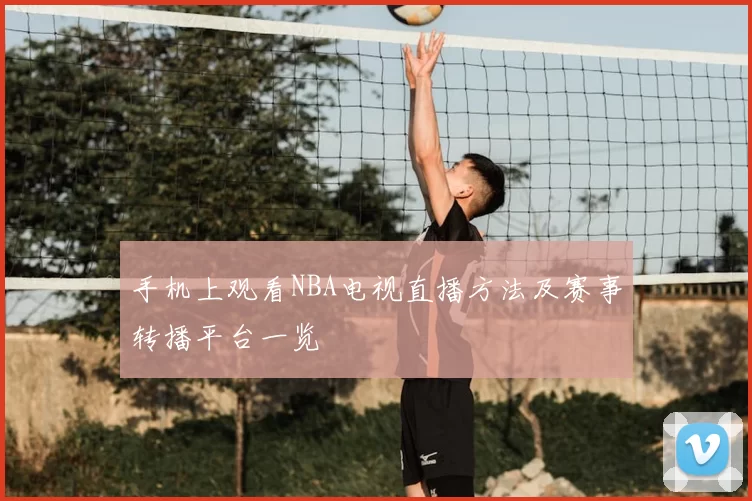 手机上观看NBA电视直播方法及赛事转播平台一览