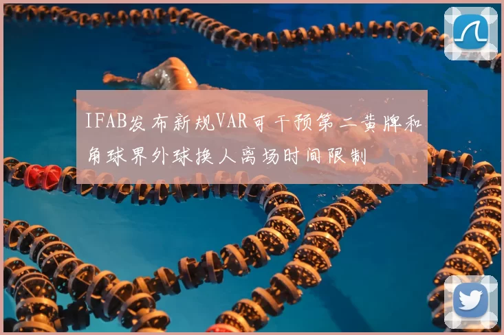 IFAB发布新规VAR可干预第二黄牌和角球界外球换人离场时间限制