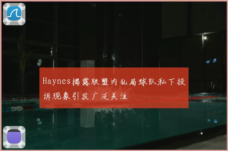 Haynes揭露联盟内乱局球队私下投诉现象引发广泛关注