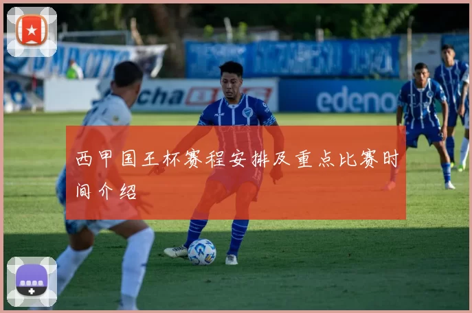 西甲国王杯赛程安排及重点比赛时间介绍