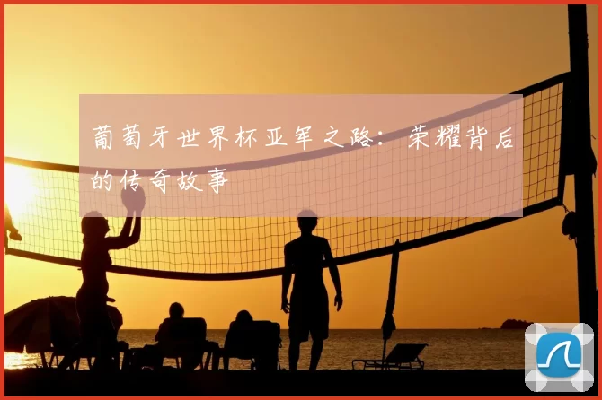 葡萄牙世界杯亚军之路:荣耀背后的传奇故事