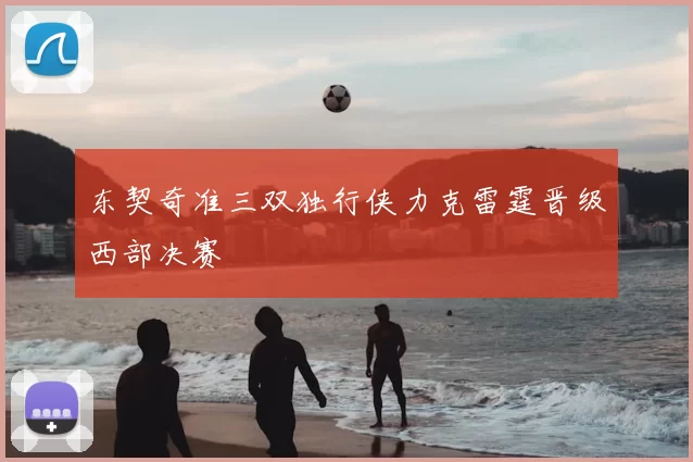 东契奇准三双独行侠力克雷霆晋级西部决赛