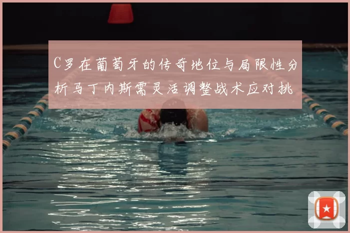 C罗在葡萄牙的传奇地位与局限性分析马丁内斯需灵活调整战术应对挑战