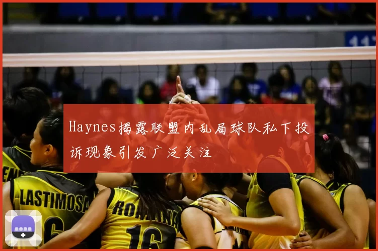 Haynes揭露联盟内乱局球队私下投诉现象引发广泛关注