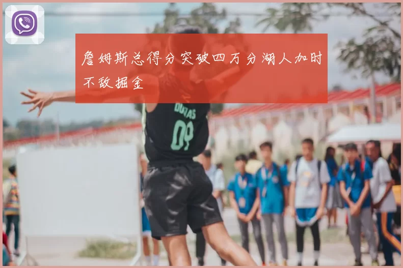 詹姆斯总得分突破四万分湖人加时不敌掘金