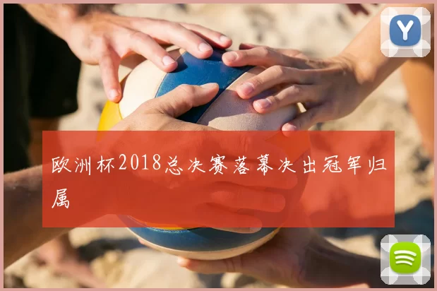 欧洲杯2018总决赛落幕决出冠军归属