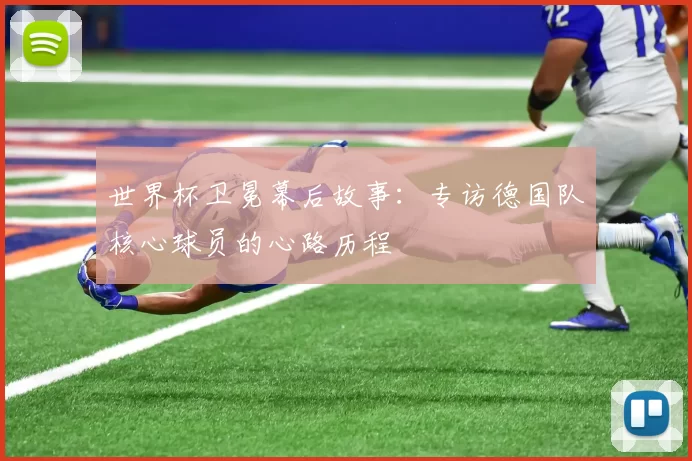 世界杯卫冕幕后故事:专访德国队核心球员的心路历程