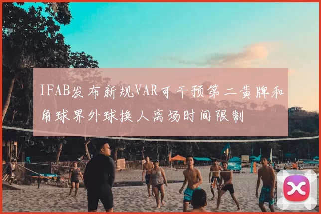 IFAB发布新规VAR可干预第二黄牌和角球界外球换人离场时间限制