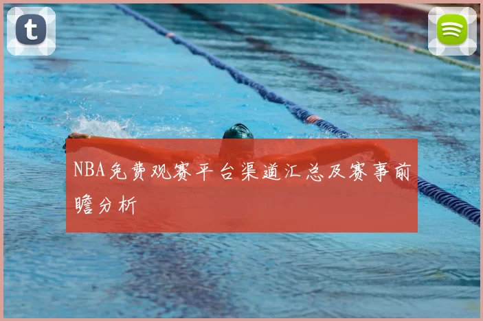 NBA免费观赛平台渠道汇总及赛事前瞻分析