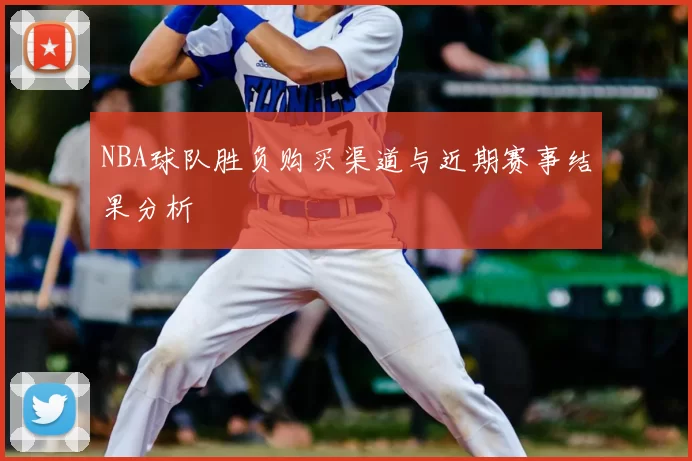 NBA球队胜负购买渠道与近期赛事结果分析