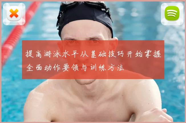 提高游泳水平从基础技巧开始掌握全面动作要领与训练方法