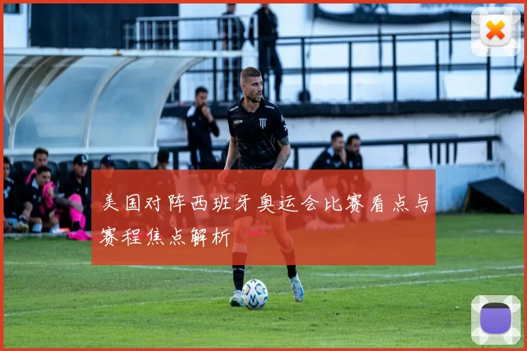 美国对阵西班牙奥运会比赛看点与赛程焦点解析