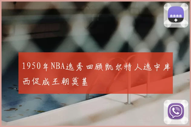 1950年NBA选秀回顾凯尔特人选中库西促成王朝奠基