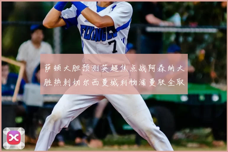 萨顿大胆预测英超焦点战阿森纳大胜热刺切尔西曼城利物浦曼联全取三分