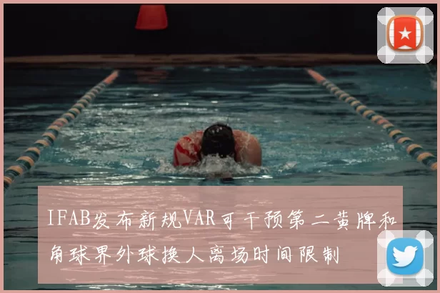 IFAB发布新规VAR可干预第二黄牌和角球界外球换人离场时间限制