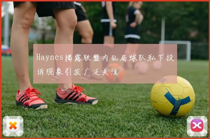 Haynes揭露联盟内乱局球队私下投诉现象引发广泛关注
