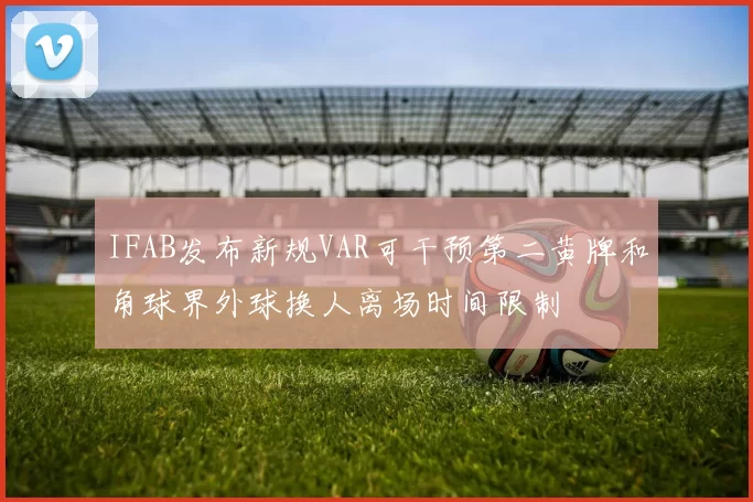 IFAB发布新规VAR可干预第二黄牌和角球界外球换人离场时间限制