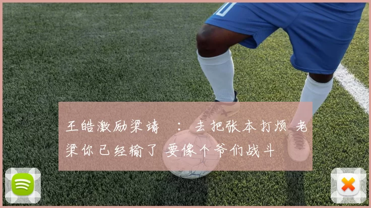 王皓激励梁靖崑:去把张本打烦 老梁你已经输了 要像个爷们战斗