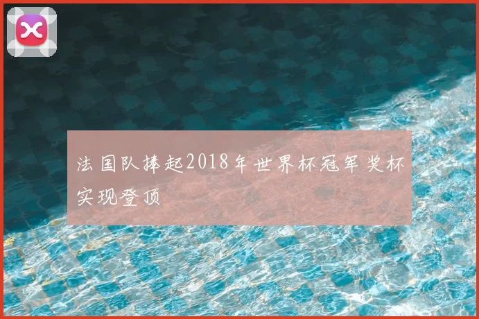 法国队捧起2018年世界杯冠军奖杯实现登顶