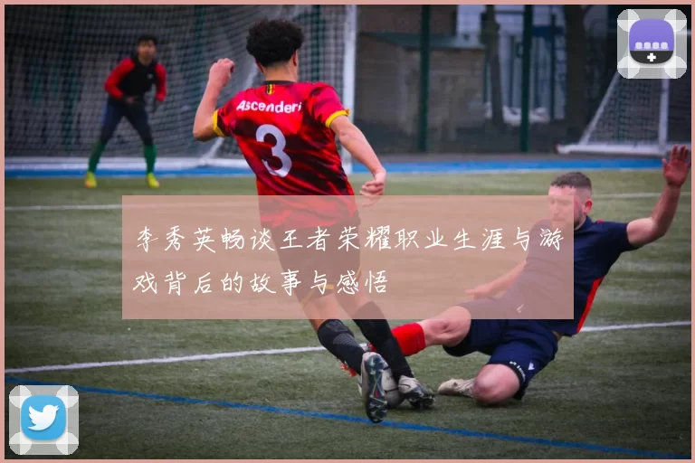 李秀英畅谈王者荣耀职业生涯与游戏背后的故事与感悟