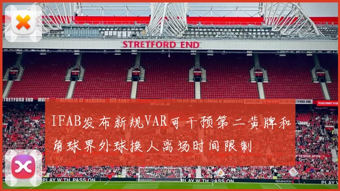 IFAB发布新规VAR可干预第二黄牌和角球界外球换人离场时间限制