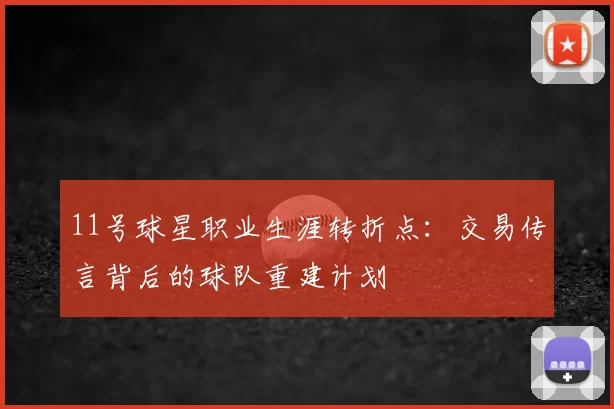 11号球星职业生涯转折点:交易传言背后的球队重建计划