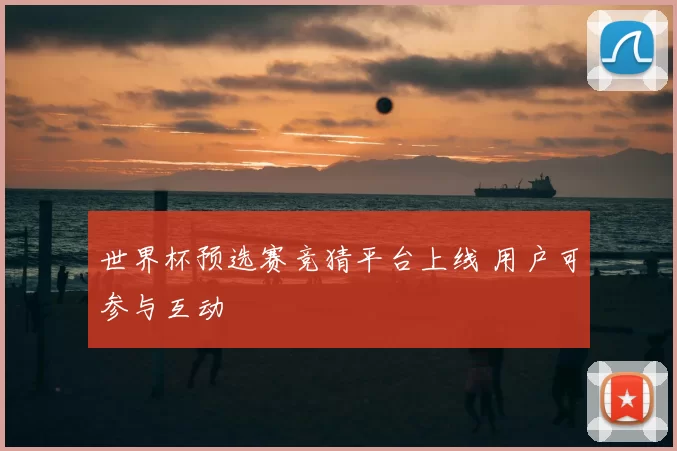 世界杯预选赛竞猜平台上线 用户可参与互动
