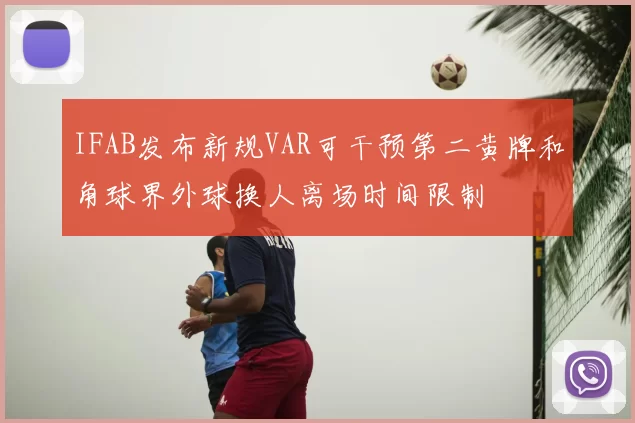 IFAB发布新规VAR可干预第二黄牌和角球界外球换人离场时间限制