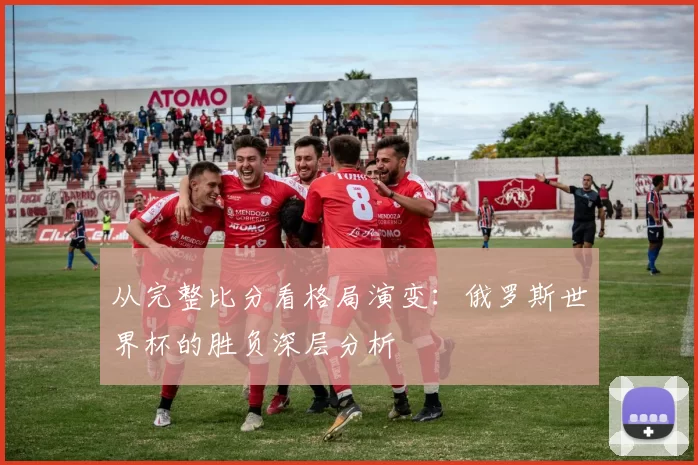 从完整比分看格局演变:俄罗斯世界杯的胜负深层分析