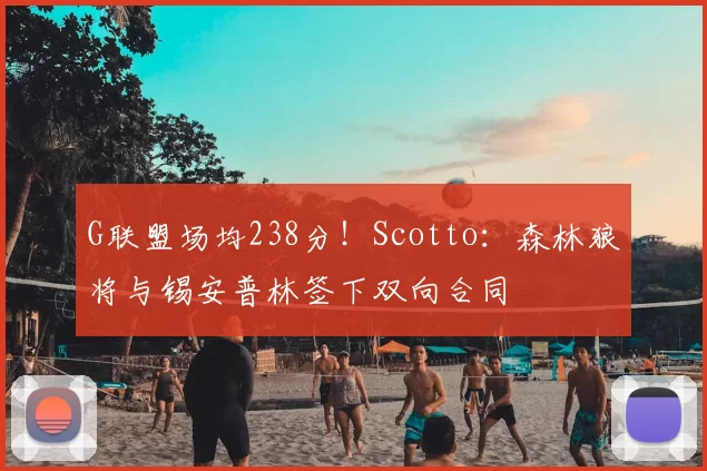 G联盟场均238分！Scotto：森林狼将与锡安普林签下双向合同
