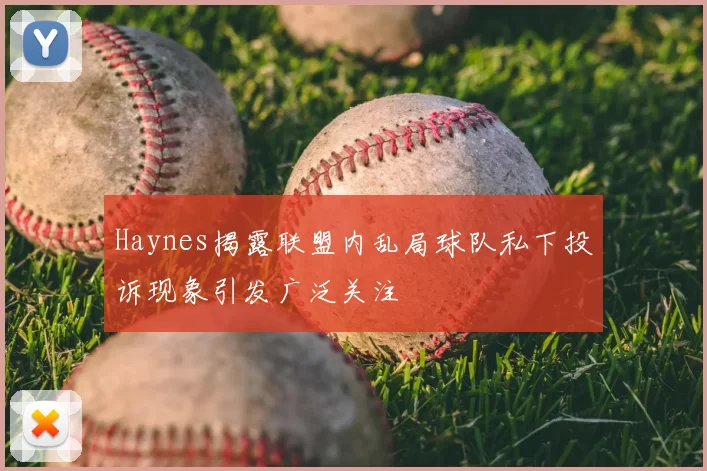 Haynes揭露联盟内乱局球队私下投诉现象引发广泛关注