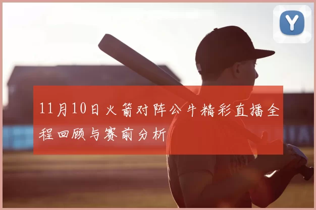 11月10日火箭对阵公牛精彩直播全程回顾与赛前分析