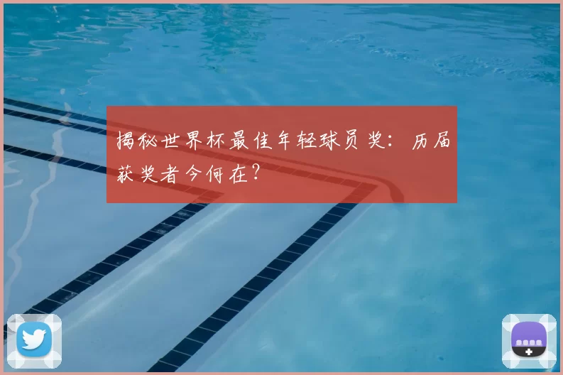 揭秘世界杯最佳年轻球员奖：历届获奖者今何在？