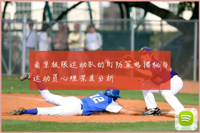 南京极限运动队的盯防策略揭秘与运动员心理深度分析