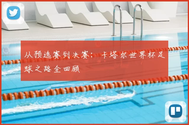 从预选赛到决赛:卡塔尔世界杯足球之路全回顾