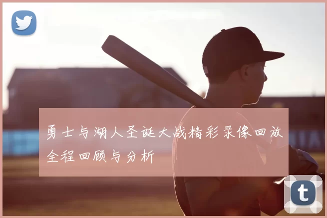 勇士与湖人圣诞大战精彩录像回放全程回顾与分析